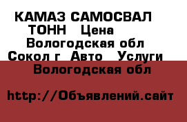 КАМАЗ-САМОСВАЛ 13 ТОНН › Цена ­ 800 - Вологодская обл., Сокол г. Авто » Услуги   . Вологодская обл.